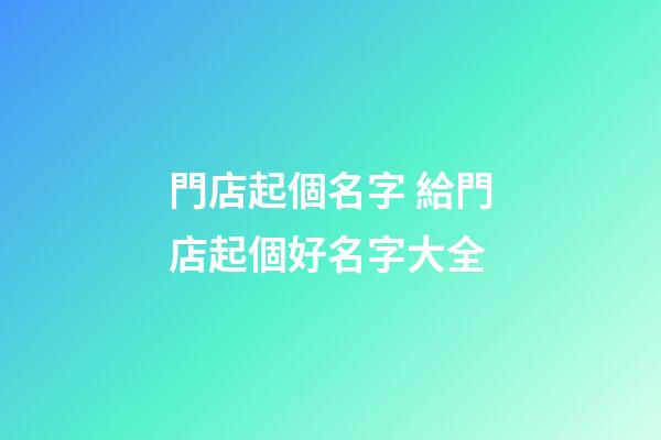 門店起個名字 給門店起個好名字大全-第1張-店鋪起名-玄機派